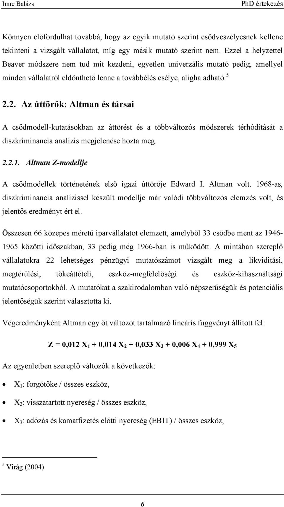 2. Az úttörők: Altman és társai A csődmodell-kutatásokban az áttörést és a többváltozós módszerek térhódítását a diszkriminancia analízis megjelenése hozta meg. 2.2.1.