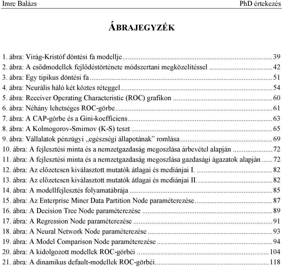 .. 63 8. ábra: A Kolmogorov-Smirnov (K-S) teszt... 65 9. ábra: Vállalatok pénzügyi egészségi állapotának romlása... 69 10. ábra: A fejlesztési minta és a nemzetgazdaság megoszlása árbevétel alapján.