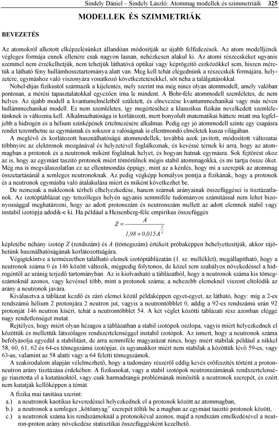 Az atomi részecskéket ugyanis szemmel nem érzékelhetjük, nem tehetjük láthatóvá optikai vagy képrögzítő eszközökkel sem, hiszen méretük a látható fény hullámhossztartománya alatt van.