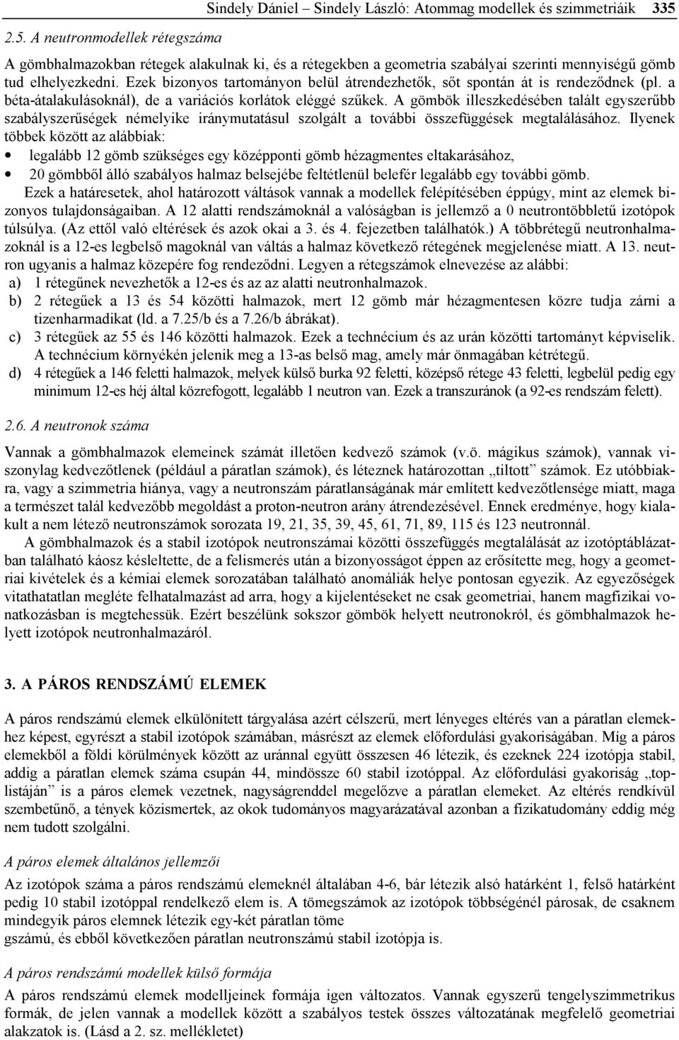 Ezek bizonyos tartományon belül átrendezhetők, sőt spontán át is rendeződnek (pl. a béta-átalakulásoknál), de a variációs korlátok eléggé szűkek.