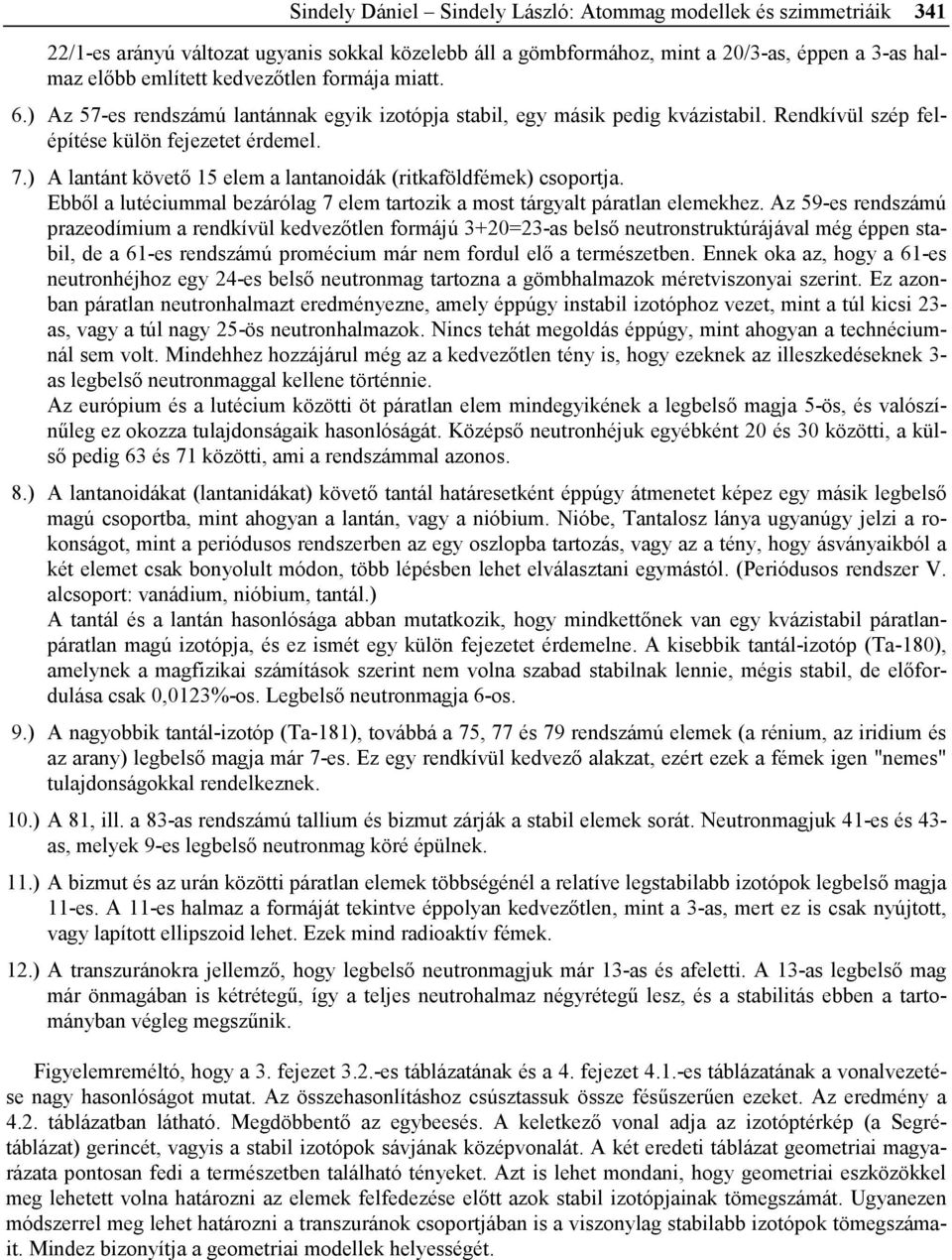 ) A lantánt követő 15 elem a lantanoidák (ritkaföldfémek) csoportja. Ebből a lutéciummal bezárólag 7 elem tartozik a most tárgyalt páratlan elemekhez.