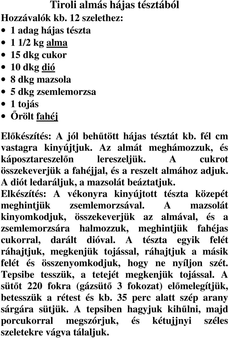 Az almát meghámozzuk, és káposztareszelőn lereszeljük. A cukrot összekeverjük a fahéjjal, és a reszelt almához adjuk. A diót ledaráljuk, a mazsolát beáztatjuk.