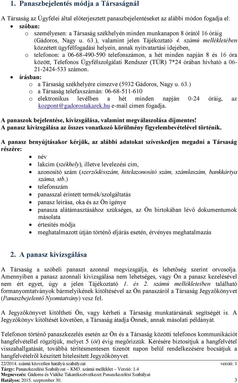 számú mellékletében közzétett ügyfélfogadási helyein, annak nyitvatartási idejében, o telefonon: a 06-68-490-590 telefonszámon, a hét minden napján 8 és 16 óra között, Telefonos Ügyfélszolgálati