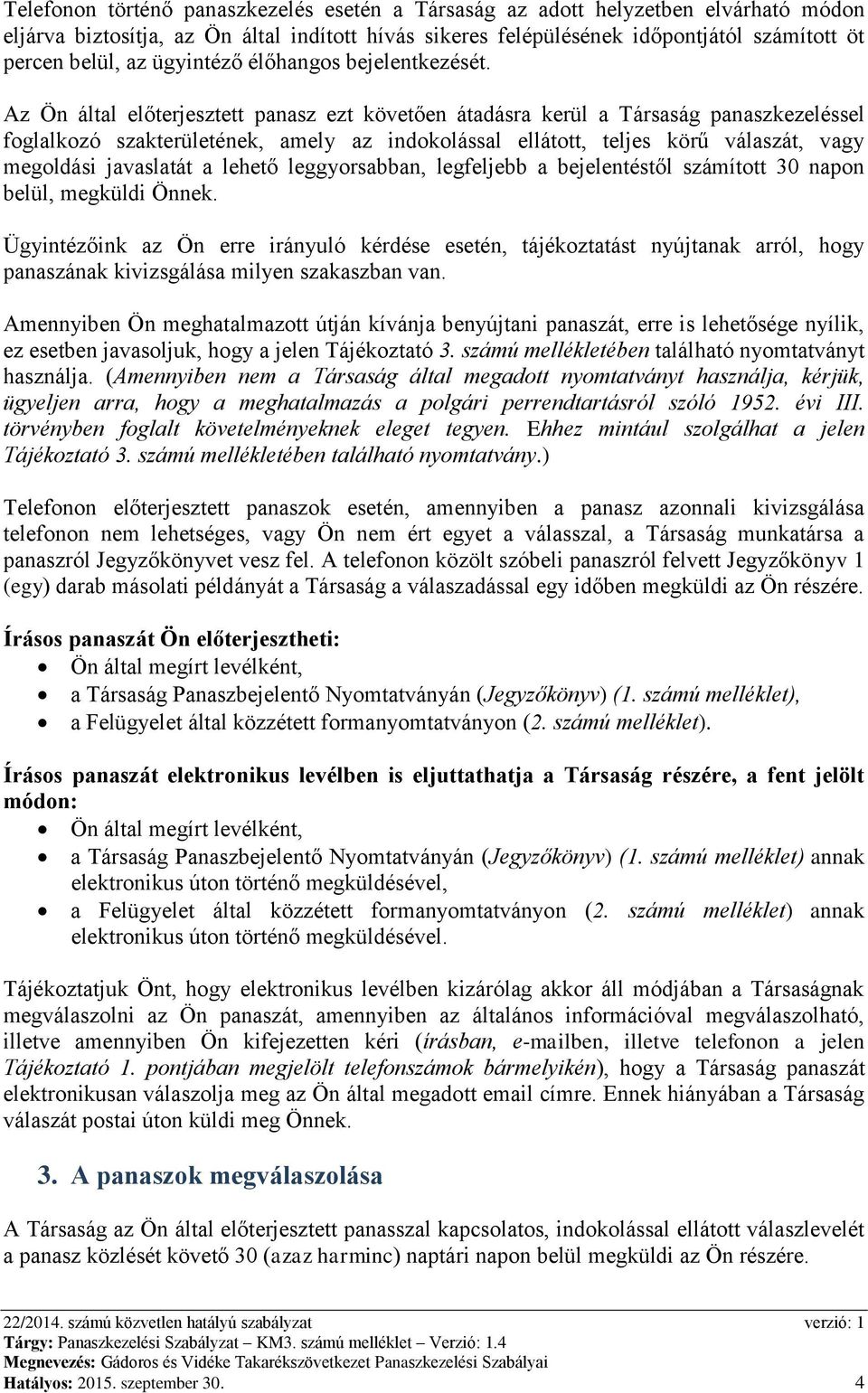 Az Ön által előterjesztett panasz ezt követően átadásra kerül a Társaság panaszkezeléssel foglalkozó szakterületének, amely az indokolással ellátott, teljes körű válaszát, vagy megoldási javaslatát a