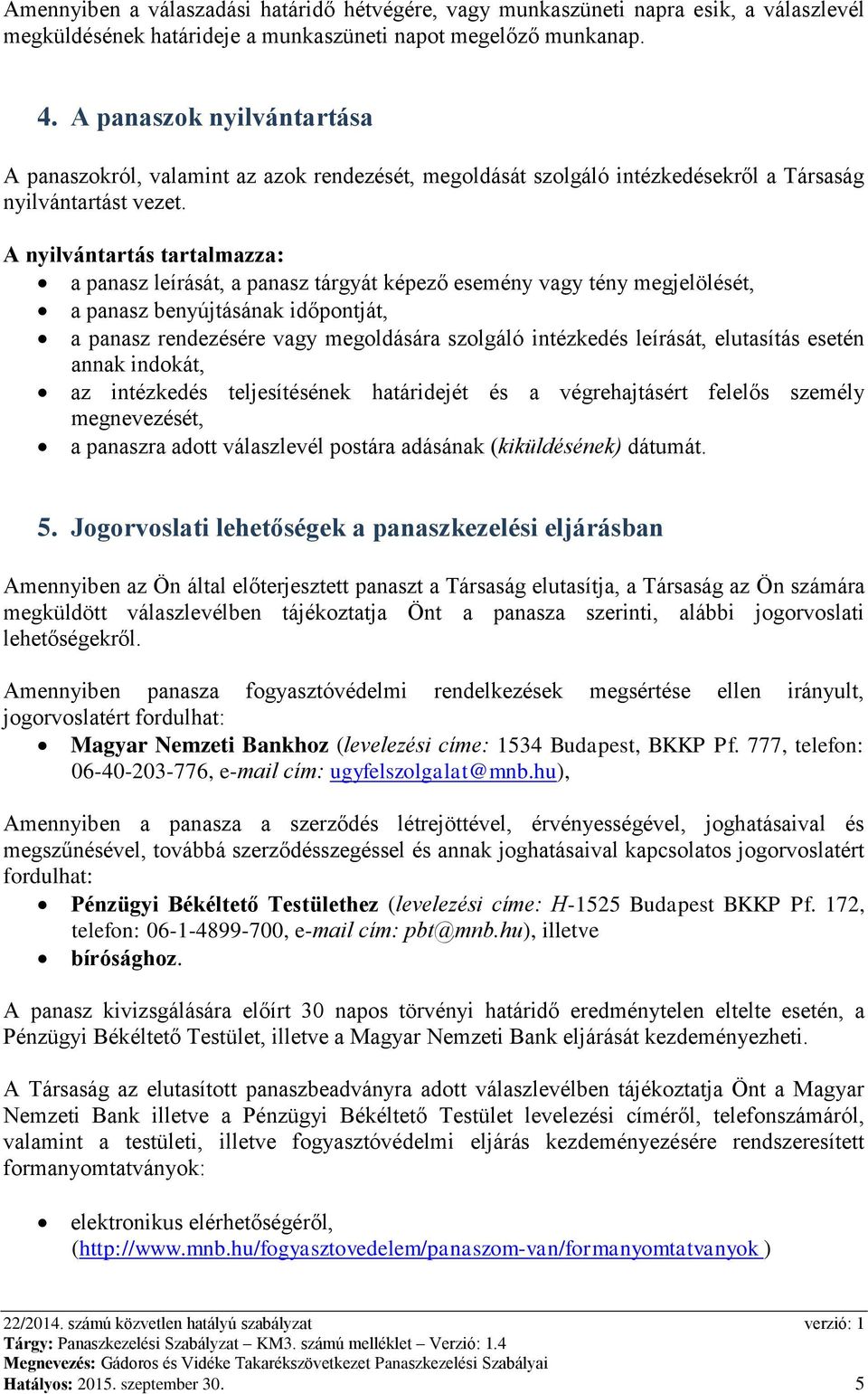 A nyilvántartás tartalmazza: a panasz leírását, a panasz tárgyát képező esemény vagy tény megjelölését, a panasz benyújtásának időpontját, a panasz rendezésére vagy megoldására szolgáló intézkedés