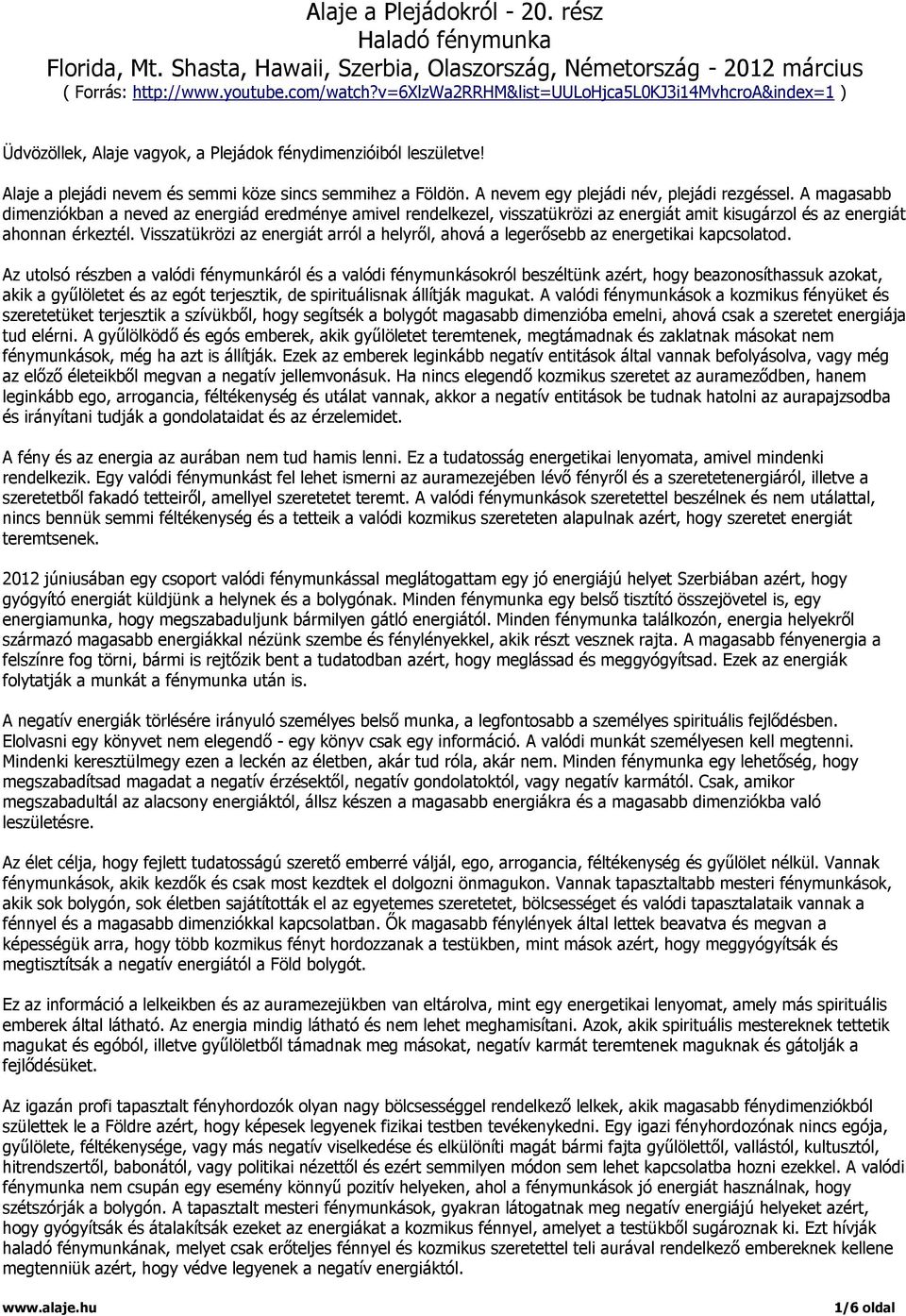 A nevem egy plejádi név, plejádi rezgéssel. A magasabb dimenziókban a neved az energiád eredménye amivel rendelkezel, visszatükrözi az energiát amit kisugárzol és az energiát ahonnan érkeztél.