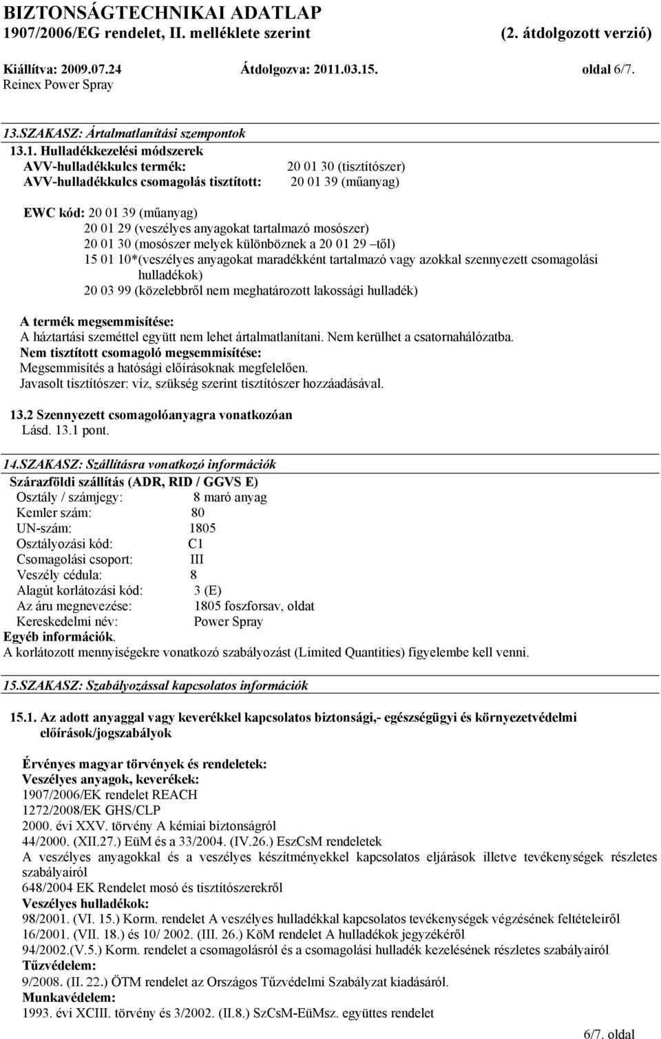 csomagolási hulladékok) 20 03 99 (közelebbről nem meghatározott lakossági hulladék) A termék megsemmisítése: A háztartási szeméttel együtt nem lehet ártalmatlanítani. Nem kerülhet a csatornahálózatba.