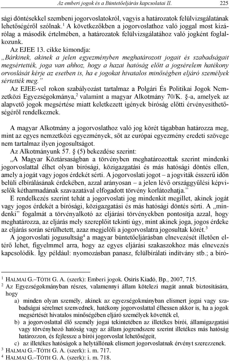 cikke kimondja: Bárkinek, akinek a jelen egyezményben meghatározott jogait és szabadságait megsértették, joga van ahhoz, hogy a hazai hatóság előtt a jogsérelem hatékony orvoslását kérje az esetben