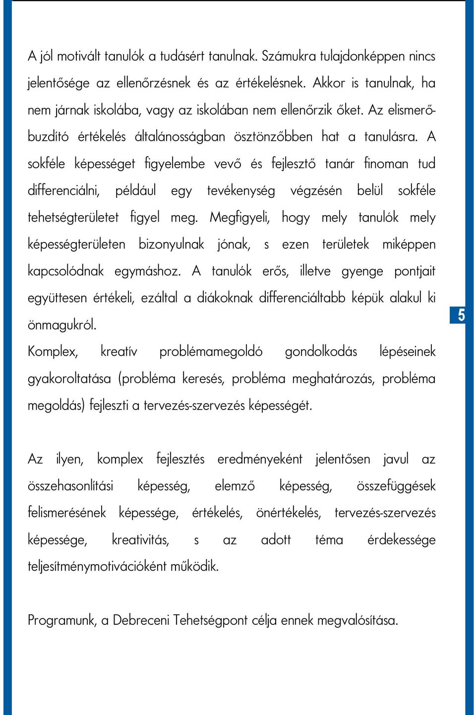 A sokféle képességet figyelembe vevő és fejlesztő tanár finoman tud differenciálni, például egy tevékenység végzésén belül sokféle tehetségterületet figyel meg.