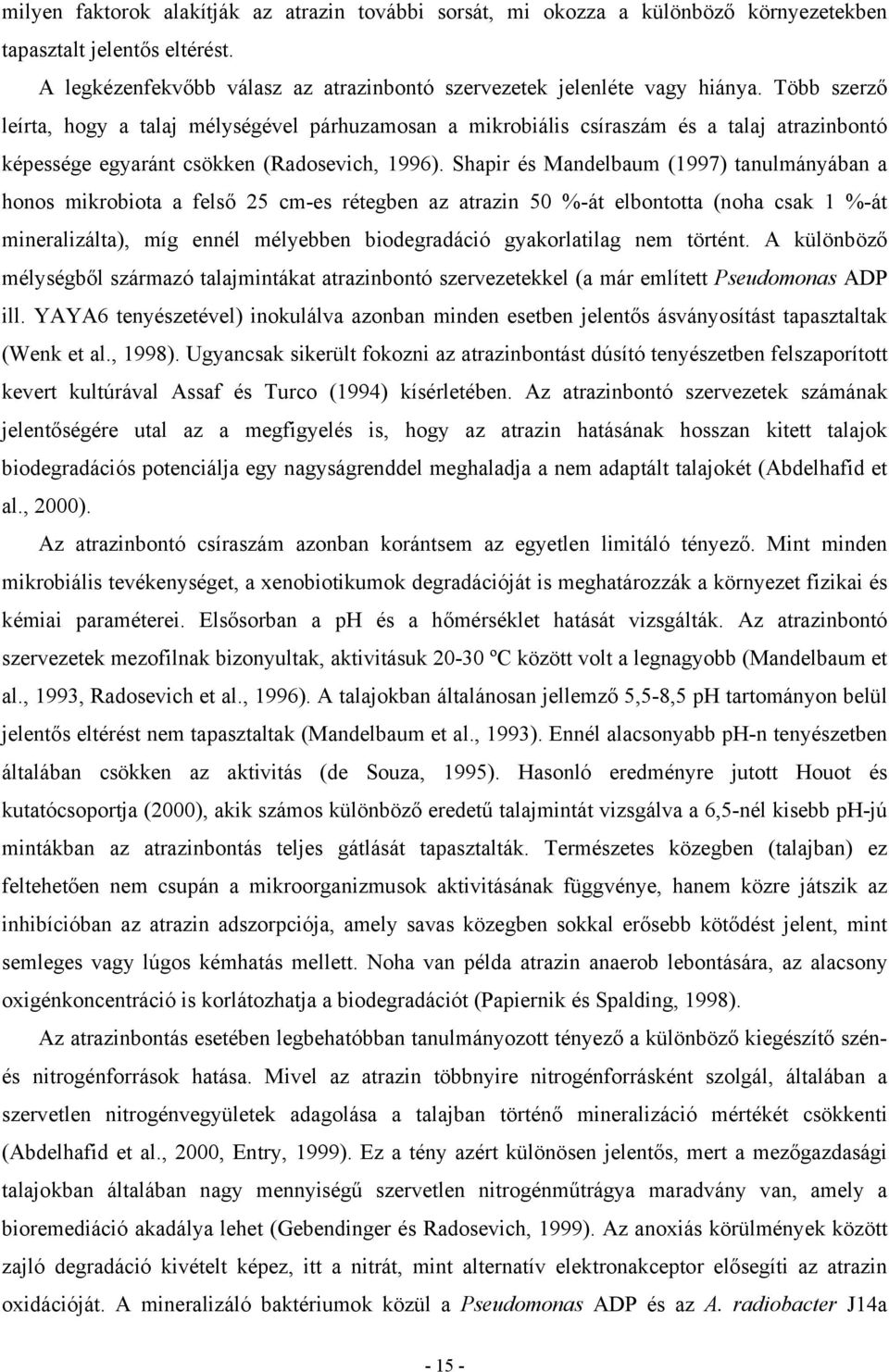 Shapir és Mandelbaum (1997) tanulmányában a honos mikrobiota a felső 25 cm-es rétegben az atrazin 50 %-át elbontotta (noha csak 1 %-át mineralizálta), míg ennél mélyebben biodegradáció gyakorlatilag