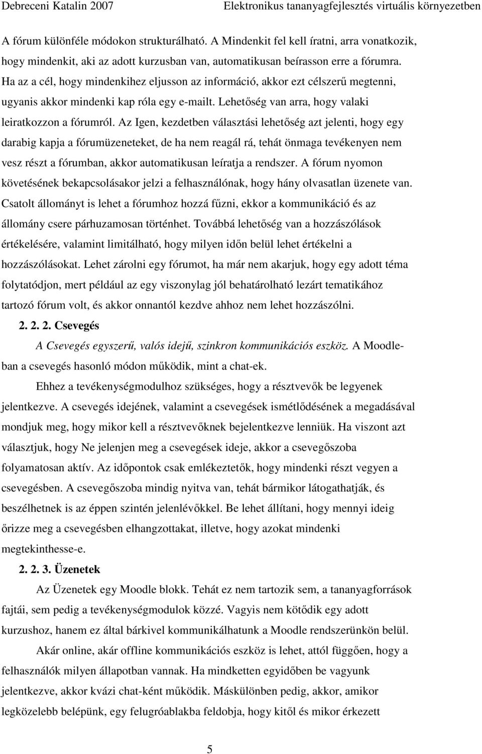 Az Igen, kezdetben választási lehetıség azt jelenti, hogy egy darabig kapja a fórumüzeneteket, de ha nem reagál rá, tehát önmaga tevékenyen nem vesz részt a fórumban, akkor automatikusan leíratja a