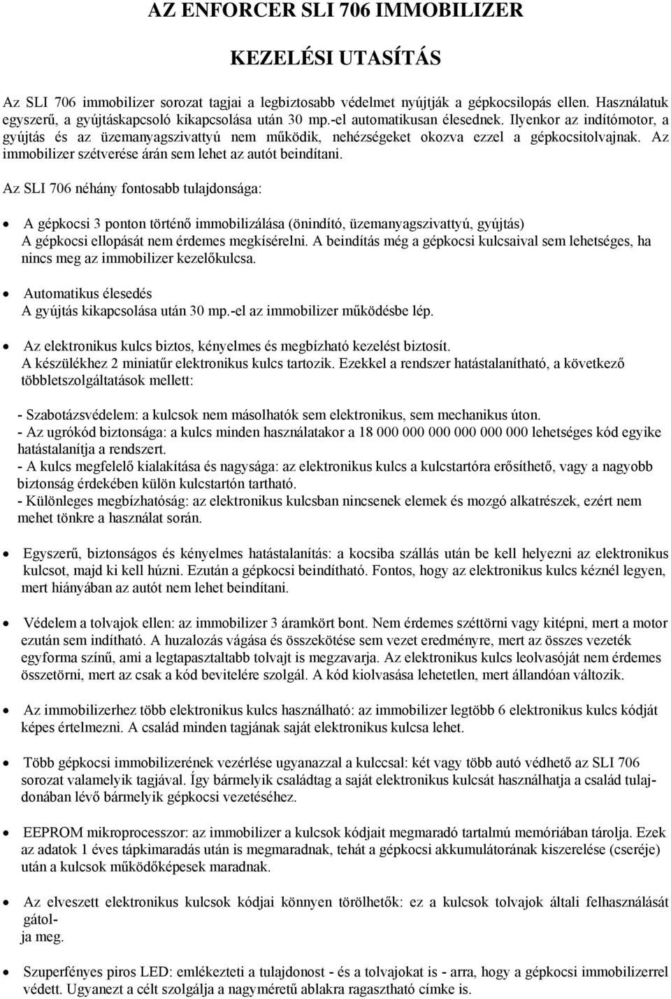 Ilyenkor az indítómotor, a gyújtás és az üzemanyagszivattyú nem működik, nehézségeket okozva ezzel a gépkocsitolvajnak. Az immobilizer szétverése árán sem lehet az autót beindítani.