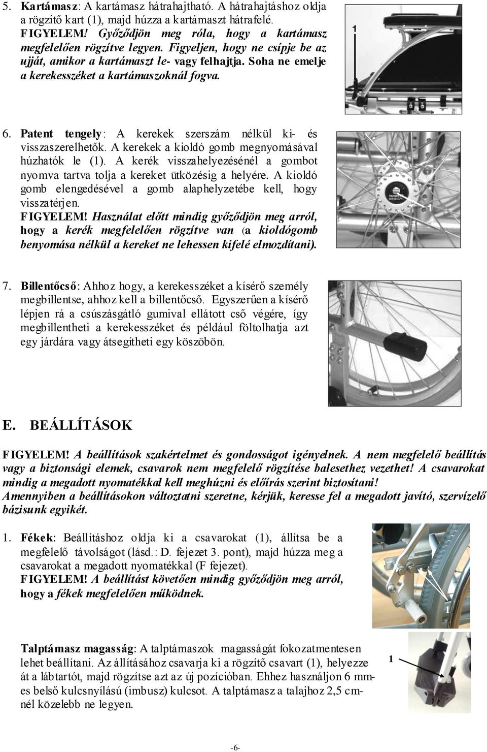 Patent tengely: A kerekek szerszám nélkül ki- és visszaszerelhetők. A kerekek a kioldó gomb megnyomásával húzhatók le (1).