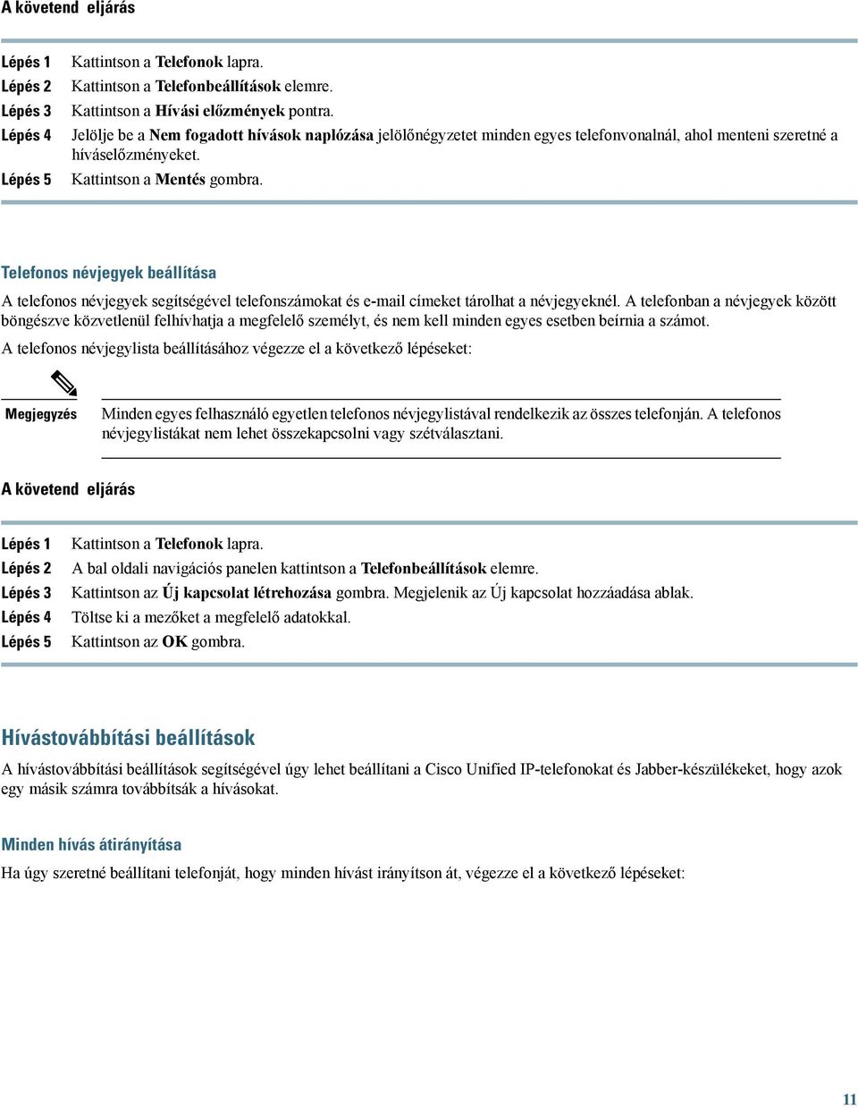 Telefonos névjegyek beállítása A telefonos névjegyek segítségével telefonszámokat és e-mail címeket tárolhat a névjegyeknél.