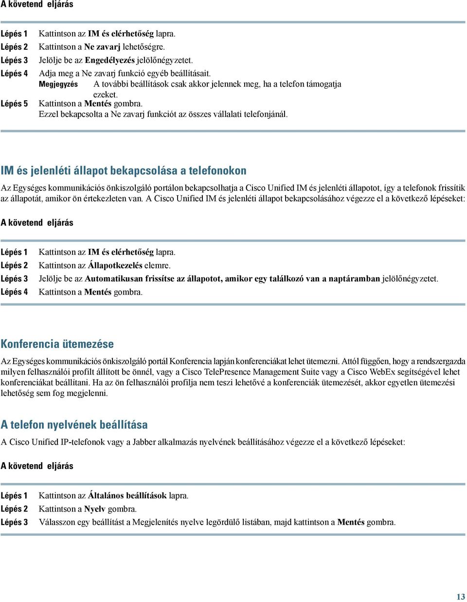 IM és jelenléti állapot bekapcsolása a telefonokon Az Egységes kommunikációs önkiszolgáló portálon bekapcsolhatja a Cisco Unified IM és jelenléti állapotot, így a telefonok frissítik az állapotát,