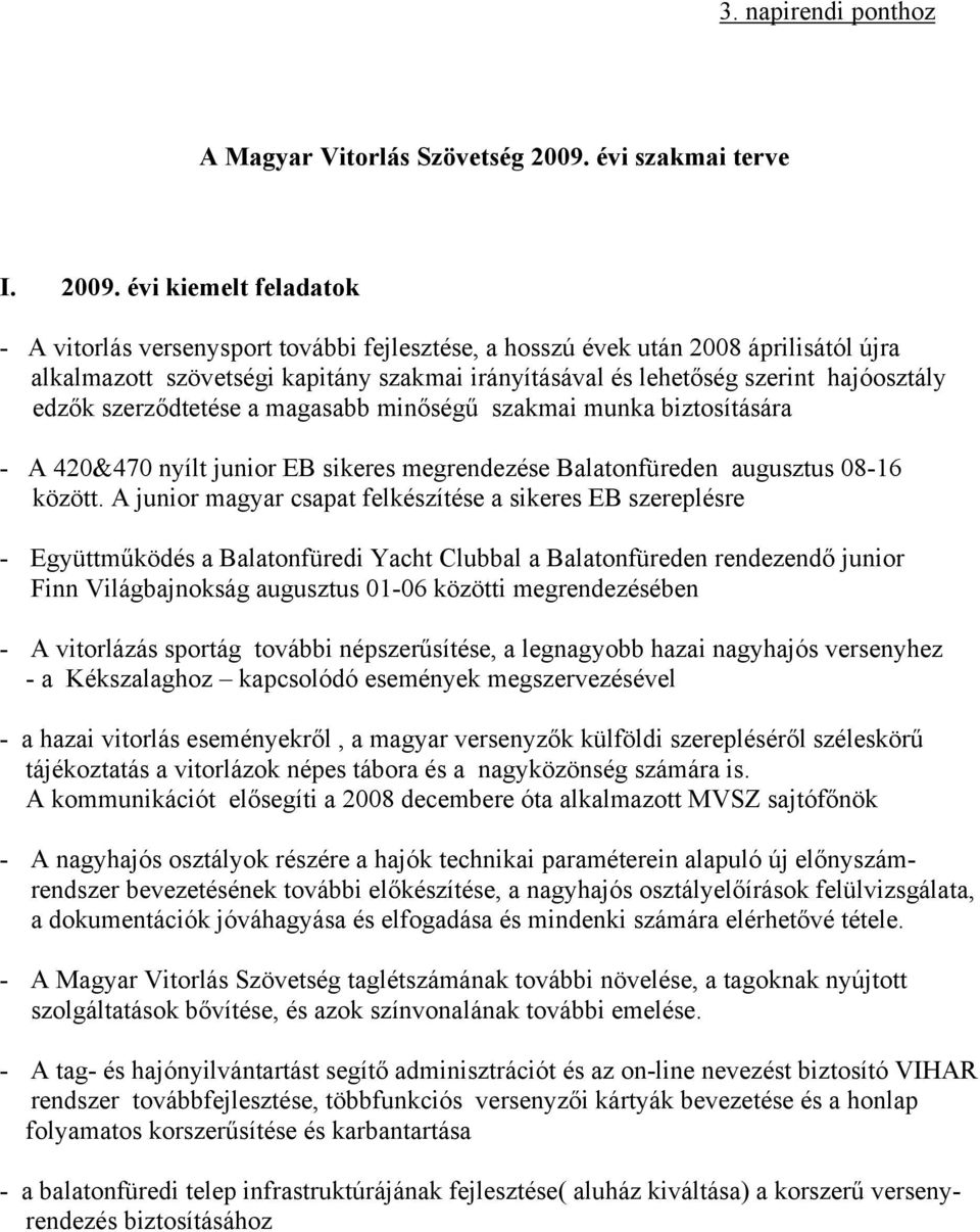 évi kiemelt feladatok - A vitorlás versenysport további fejlesztése, a hosszú évek után 2008 áprilisától újra alkalmazott szövetségi kapitány szakmai irányításával és lehetőség szerint hajóosztály