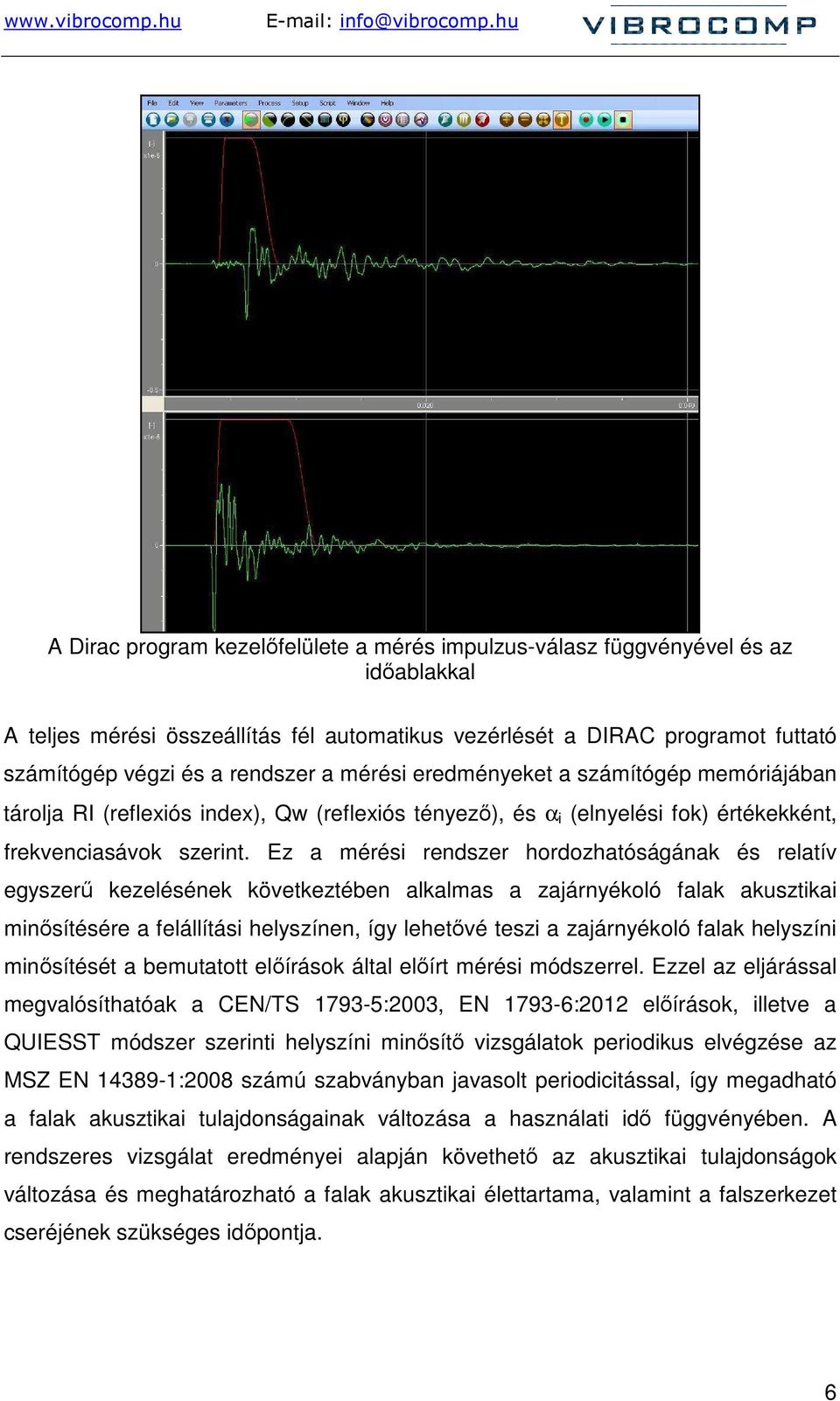 Ez a mérési rendszer hordozhatóságának és relatív egyszerő kezelésének következtében alkalmas a zajárnyékoló falak akusztikai minısítésére a felállítási helyszínen, így lehetıvé teszi a zajárnyékoló