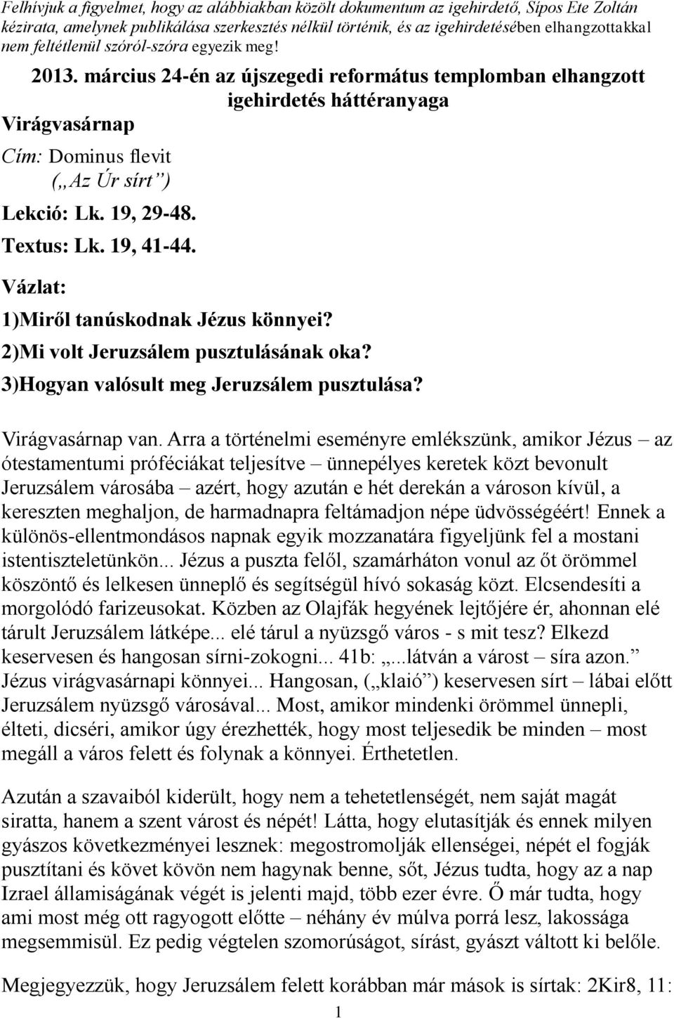 Textus: Lk. 19, 41-44. Vázlat: 1)Miről tanúskodnak Jézus könnyei? 2)Mi volt Jeruzsálem pusztulásának oka? 3)Hogyan valósult meg Jeruzsálem pusztulása? Virágvasárnap van.