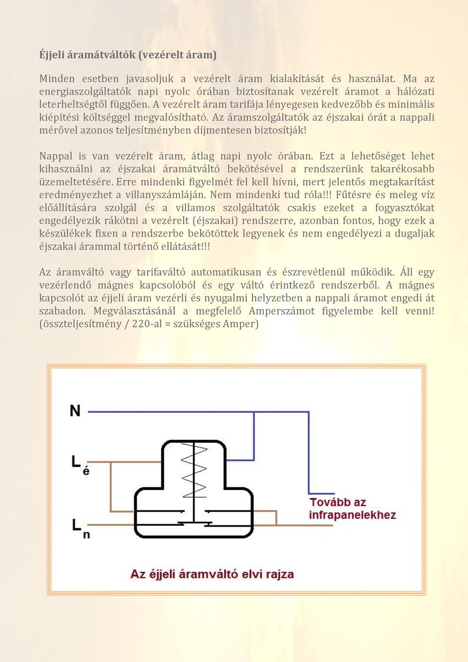 A vezérelt áram tarifája lényegesen kedvezőbb és minimális kiépítési költséggel megvalósítható. Az áramszolgáltatók az éjszakai órát a nappali mérővel azonos teljesítményben díjmentesen biztosítják!