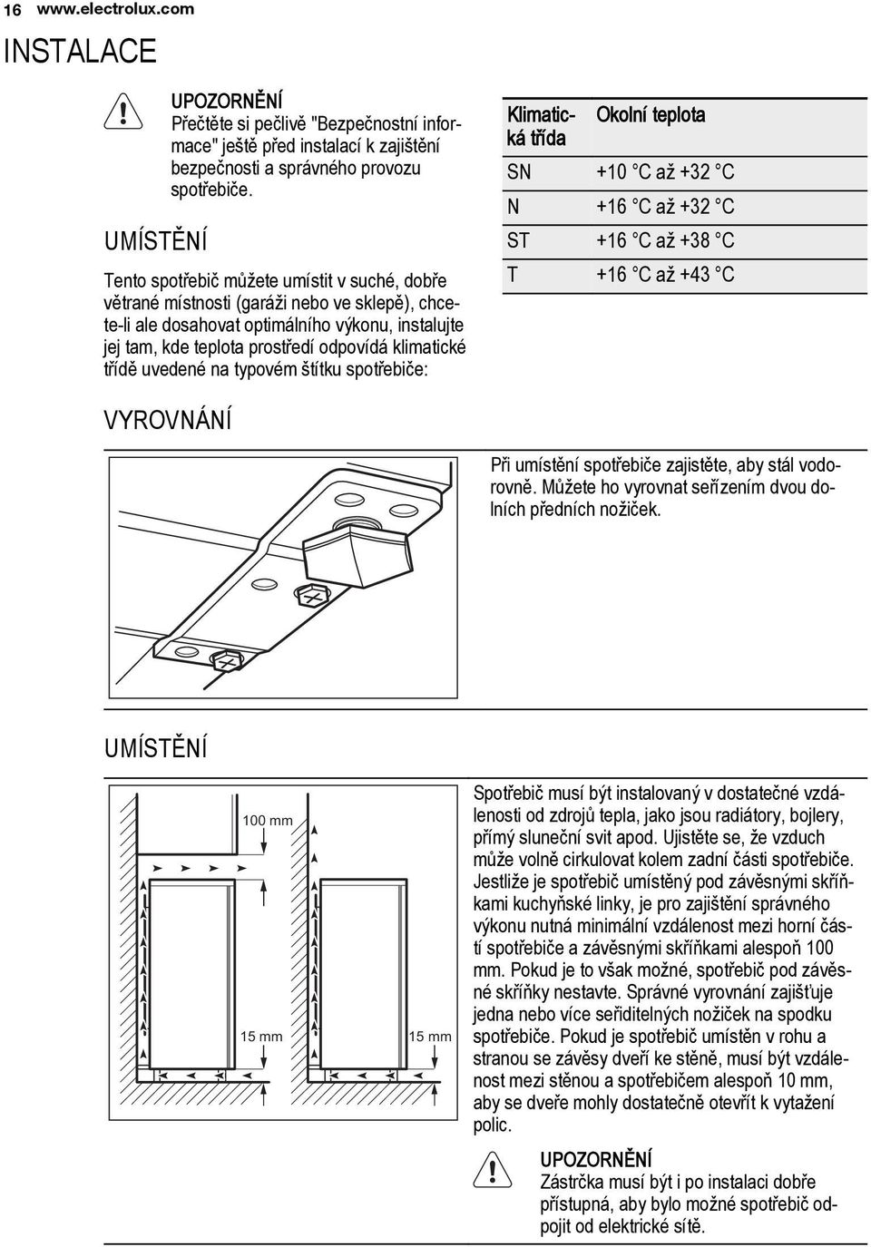 třídě uvedené na typovém štítku spotřebiče: Klimatická třída Okolní teplota SN +10 C až +32 C N +16 C až +32 C ST +16 C až +38 C T +16 C až +43 C VYROVNÁNÍ Při umístění spotřebiče zajistěte, aby stál