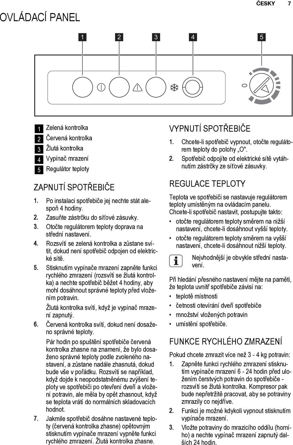 5. Stisknutím vypínače mrazení zapněte funkci rychlého zmrazení (rozsvítí se žlutá kontrolka) a nechte spotřebič běžet 4 hodiny, aby mohl dosáhnout správné teploty před vložením potravin.