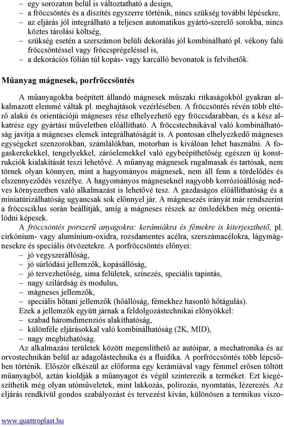 vékony falú fröccsöntéssel vagy fröccsprégeléssel is, a dekorációs fólián túl kopás- vagy karcálló bevonatok is felvihetők.