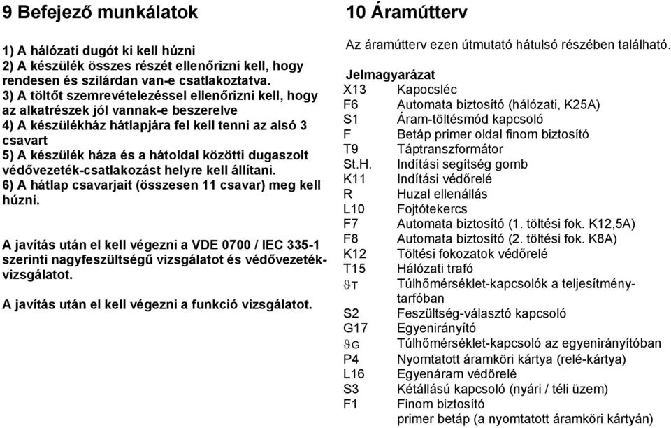 dugaszolt védővezeték-csatlakozást helyre kell állítani. 6) A hátlap csavarjait (összesen 11 csavar) meg kell húzni.