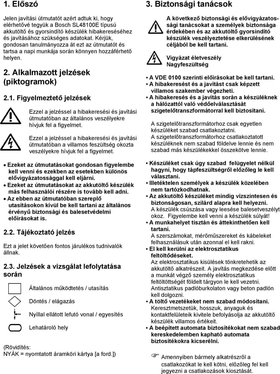 Figyelmeztető jelzések Ezzel a jelzéssel a hibakeresési és javítási útmutatóban az általános veszélyekre hívjuk fel a figyelmet.