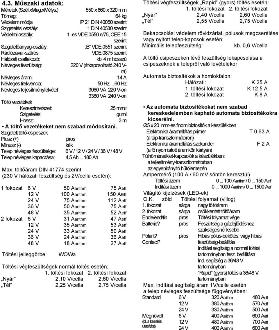 0551 szerint Rádiózavar-szűrés VDE 0875 szerint Hálózati csatlakozó: kb. 4 m hosszú Névleges feszültség: 220 V (átkapcsolható 240 V- ra) Névleges áram: 14 A Névleges frekvencia: 50 Hz.