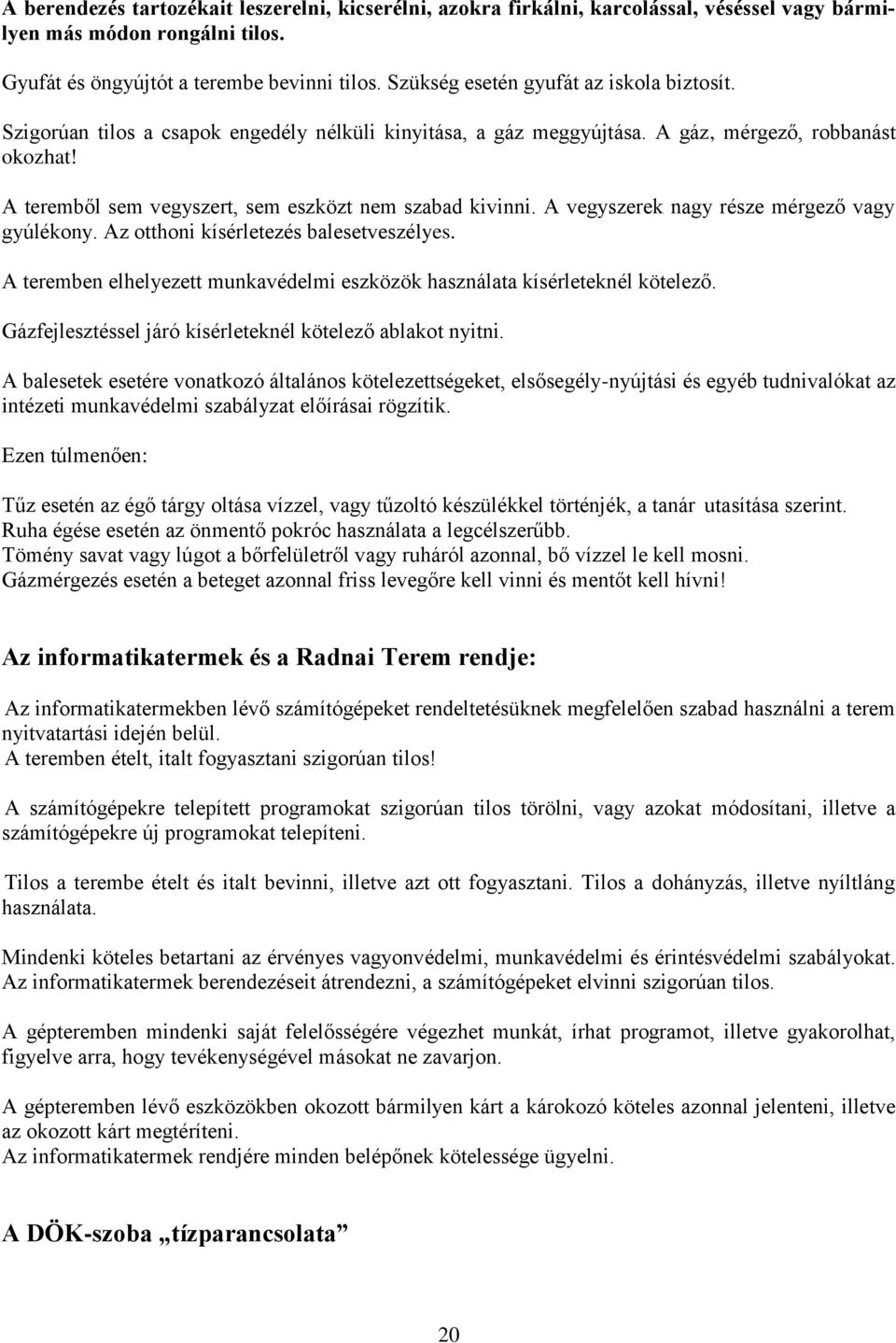 A teremből sem vegyszert, sem eszközt nem szabad kivinni. A vegyszerek nagy része mérgező vagy gyúlékony. Az otthoni kísérletezés balesetveszélyes.