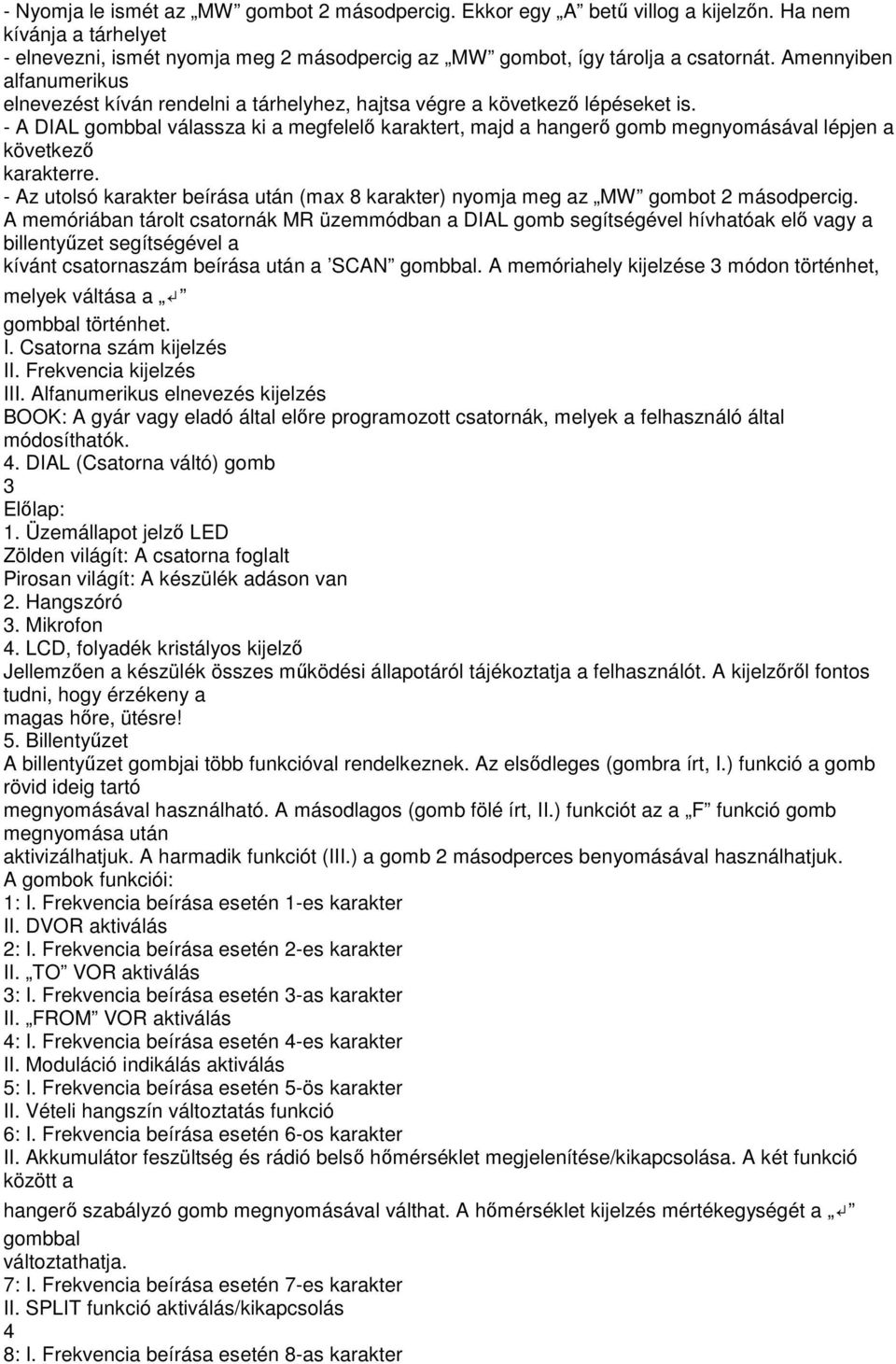 - A DIAL gombbal válassza ki a megfelelő karaktert, majd a hangerő gomb megnyomásával lépjen a következő karakterre.