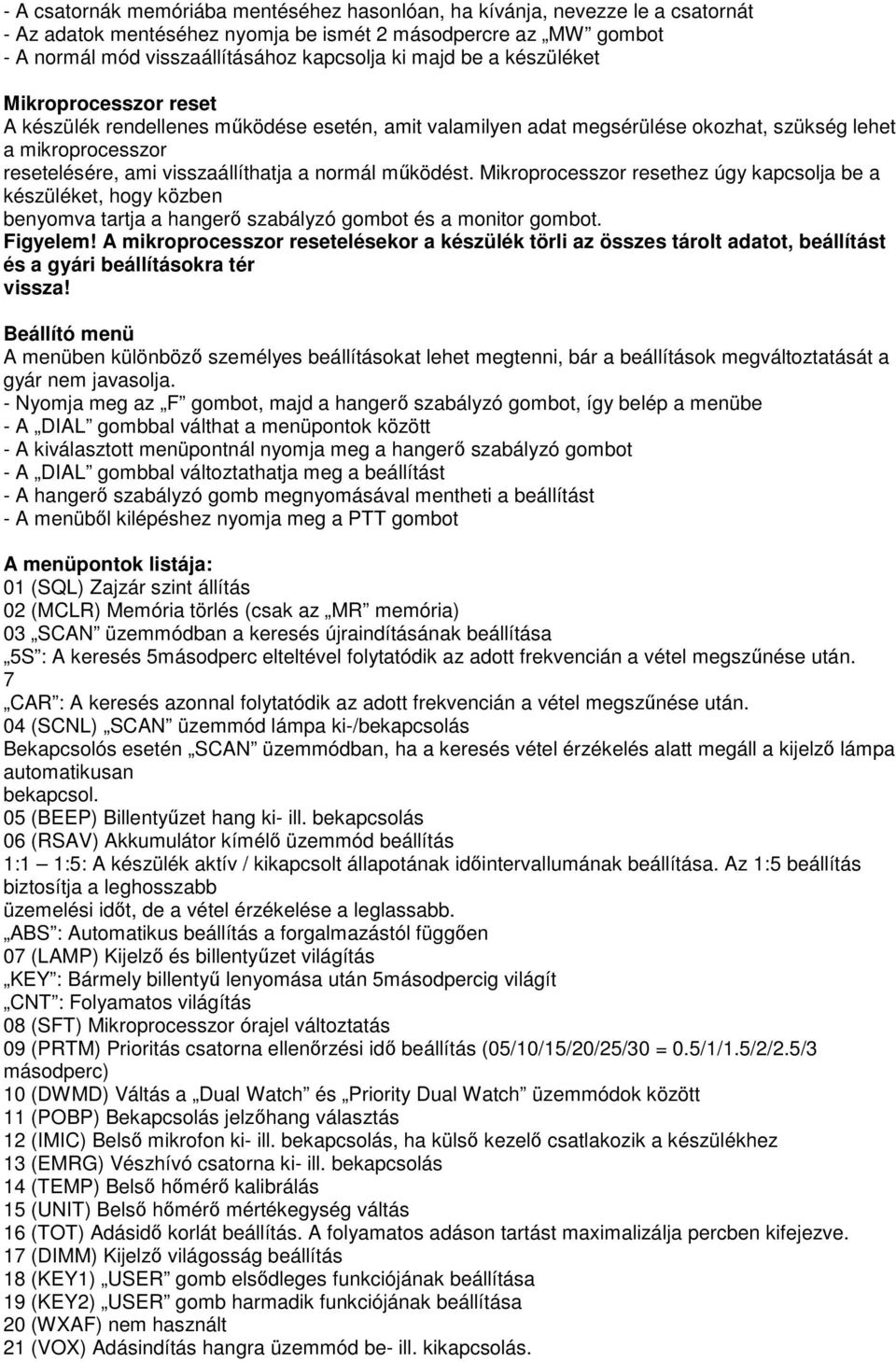 működést. Mikroprocesszor resethez úgy kapcsolja be a készüléket, hogy közben benyomva tartja a hangerő szabályzó gombot és a monitor gombot. Figyelem!