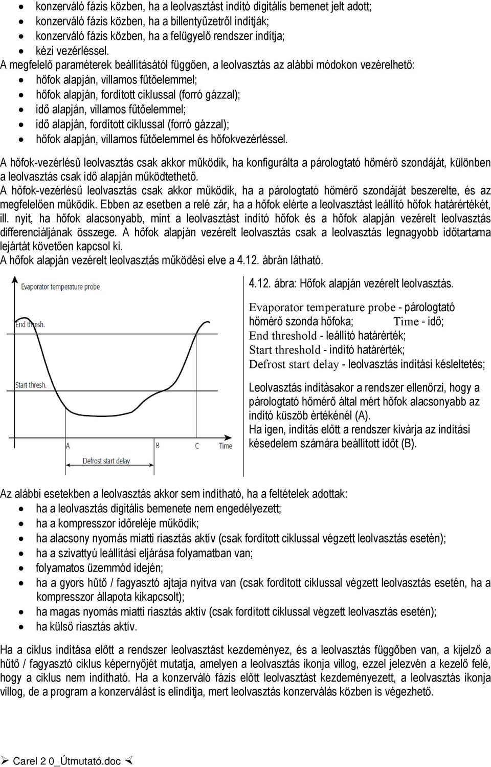 A megfelelő paraméterek beállításától függően, a leolvasztás az alábbi módokon vezérelhető: hőfok alapján, villamos fűtőelemmel; hőfok alapján, fordított ciklussal (forró gázzal); idő alapján,