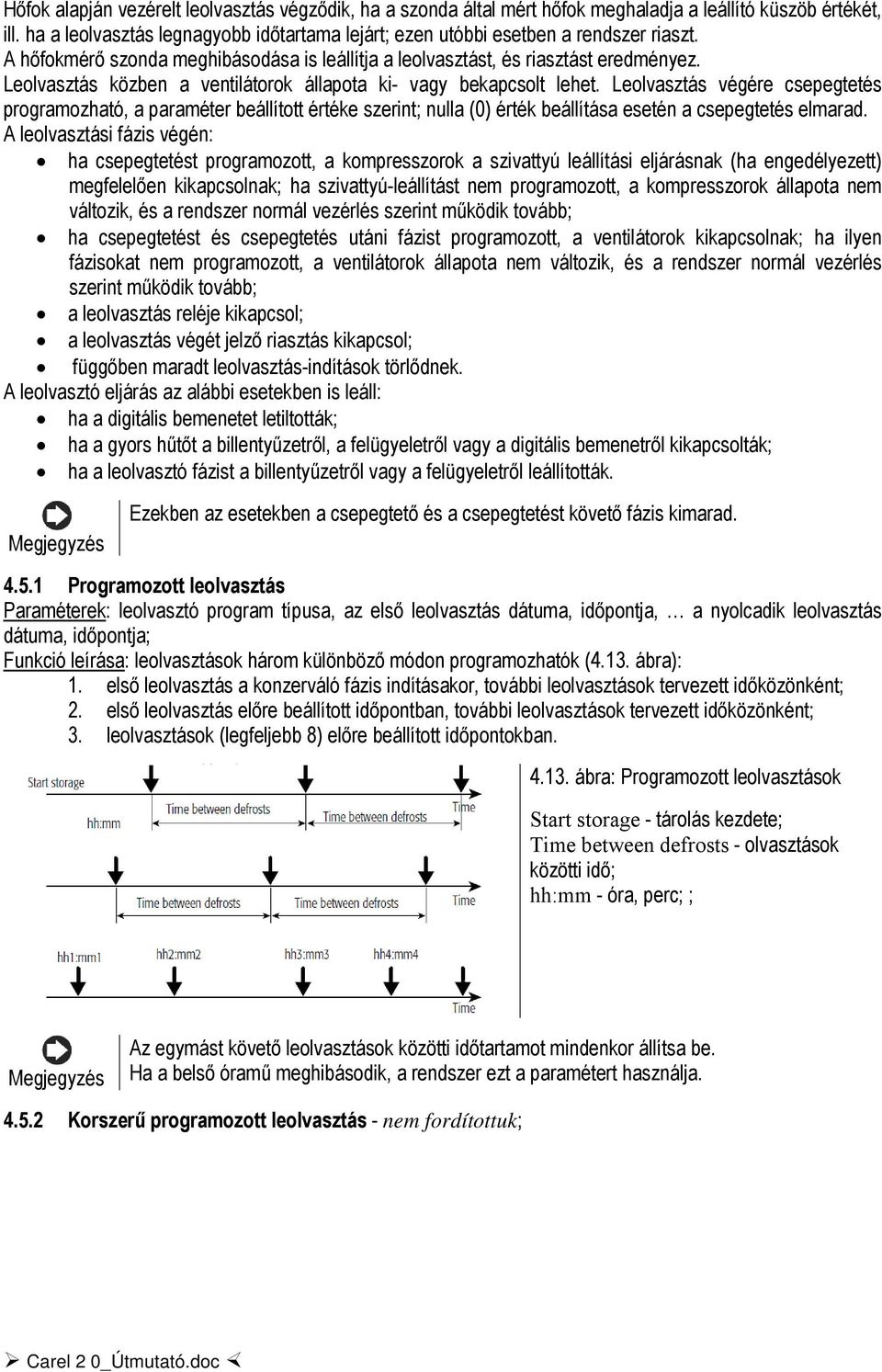 Leolvasztás közben a ventilátorok állapota ki- vagy bekapcsolt lehet.