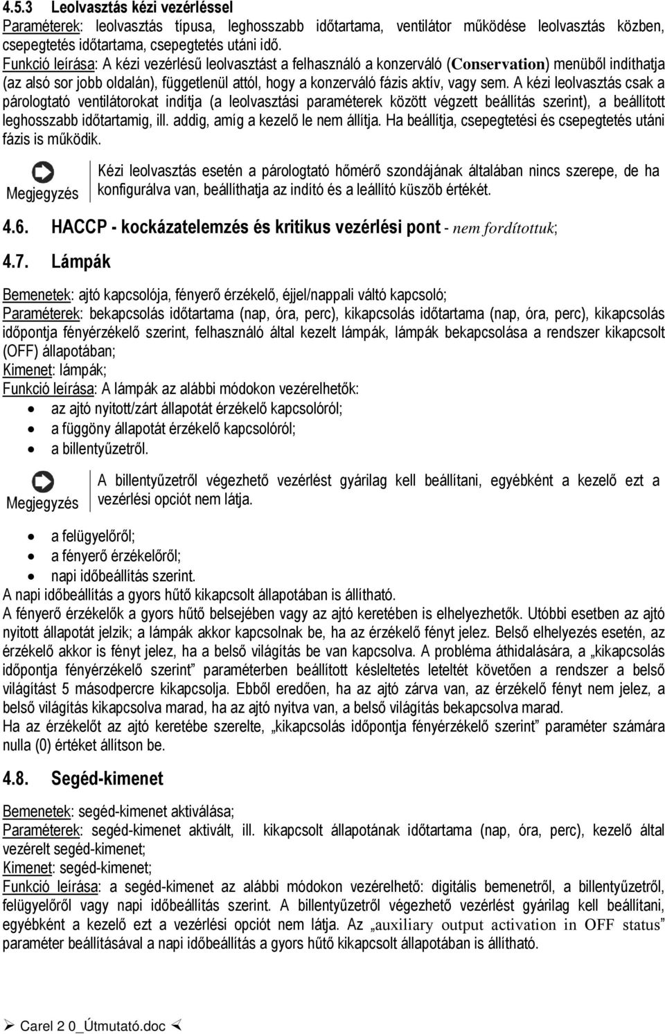 A kézi leolvasztás csak a párologtató ventilátorokat indítja (a leolvasztási paraméterek között végzett beállítás szerint), a beállított leghosszabb időtartamig, ill.