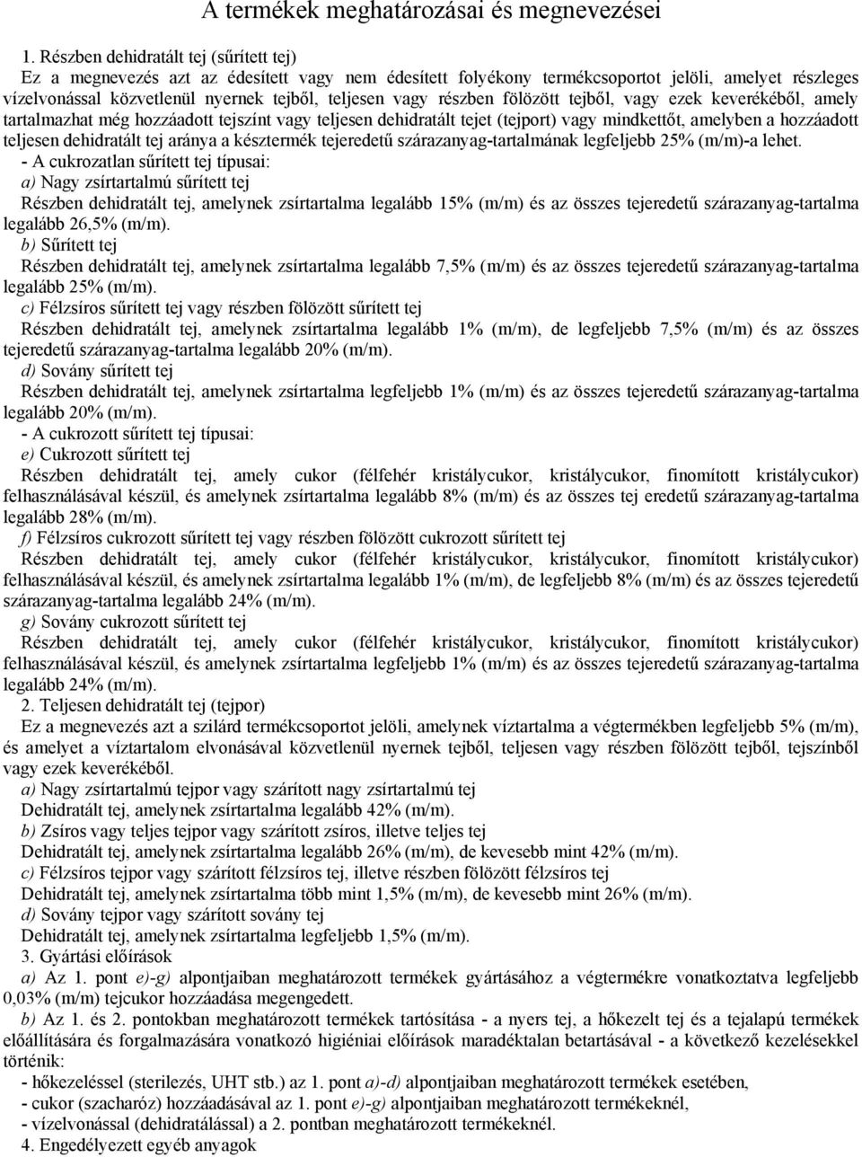 részben fölözött tejből, vagy ezek keverékéből, amely tartalmazhat még hozzáadott tejszínt vagy teljesen dehidratált tejet (tejport) vagy mindkettőt, amelyben a hozzáadott teljesen dehidratált tej