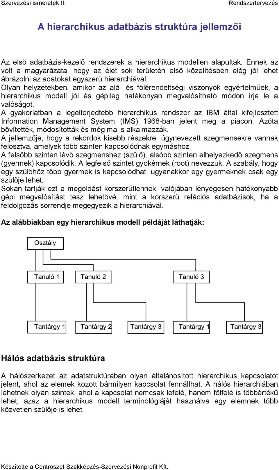 Olyan helyzetekben, amikor az alá- és fölérendeltségi viszonyok egyértelműek, a hierarchikus modell jól és gépileg hatékonyan megvalósítható módon írja le a valóságot.