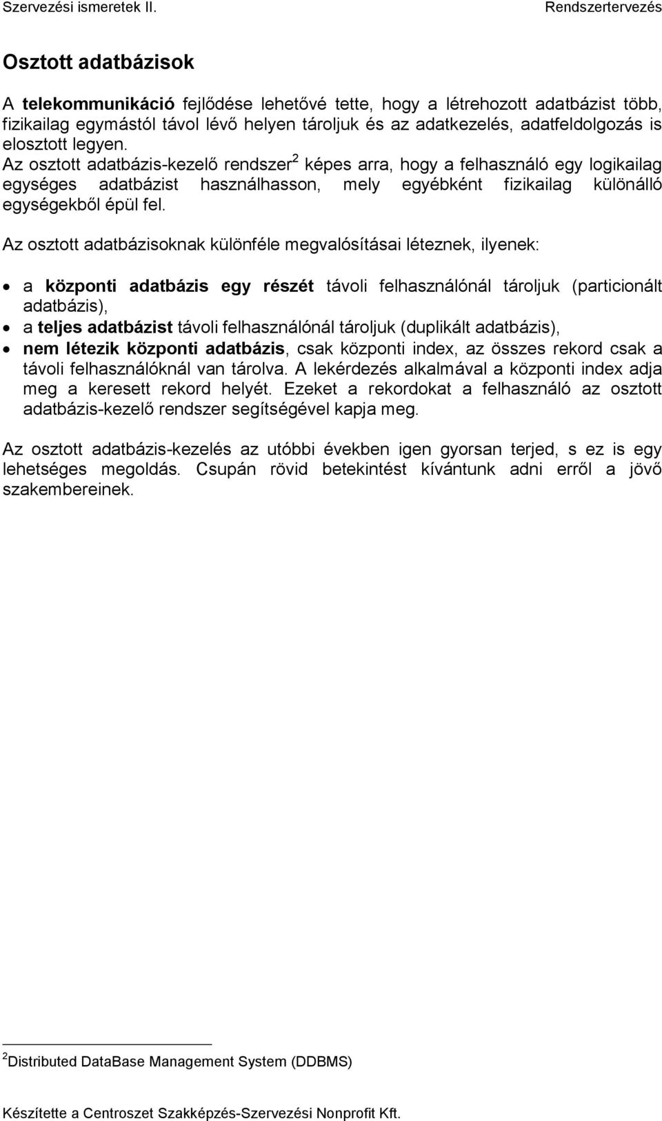 Az osztott adatbázisoknak különféle megvalósításai léteznek, ilyenek: a központi adatbázis egy részét távoli felhasználónál tároljuk (particionált adatbázis), a teljes adatbázist távoli