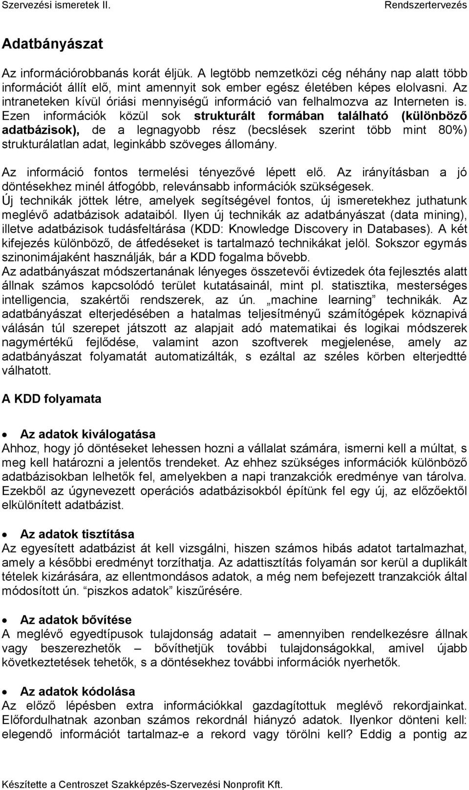 Ezen információk közül sok strukturált formában található (különböző adatbázisok), de a legnagyobb rész (becslések szerint több mint 80%) strukturálatlan adat, leginkább szöveges állomány.