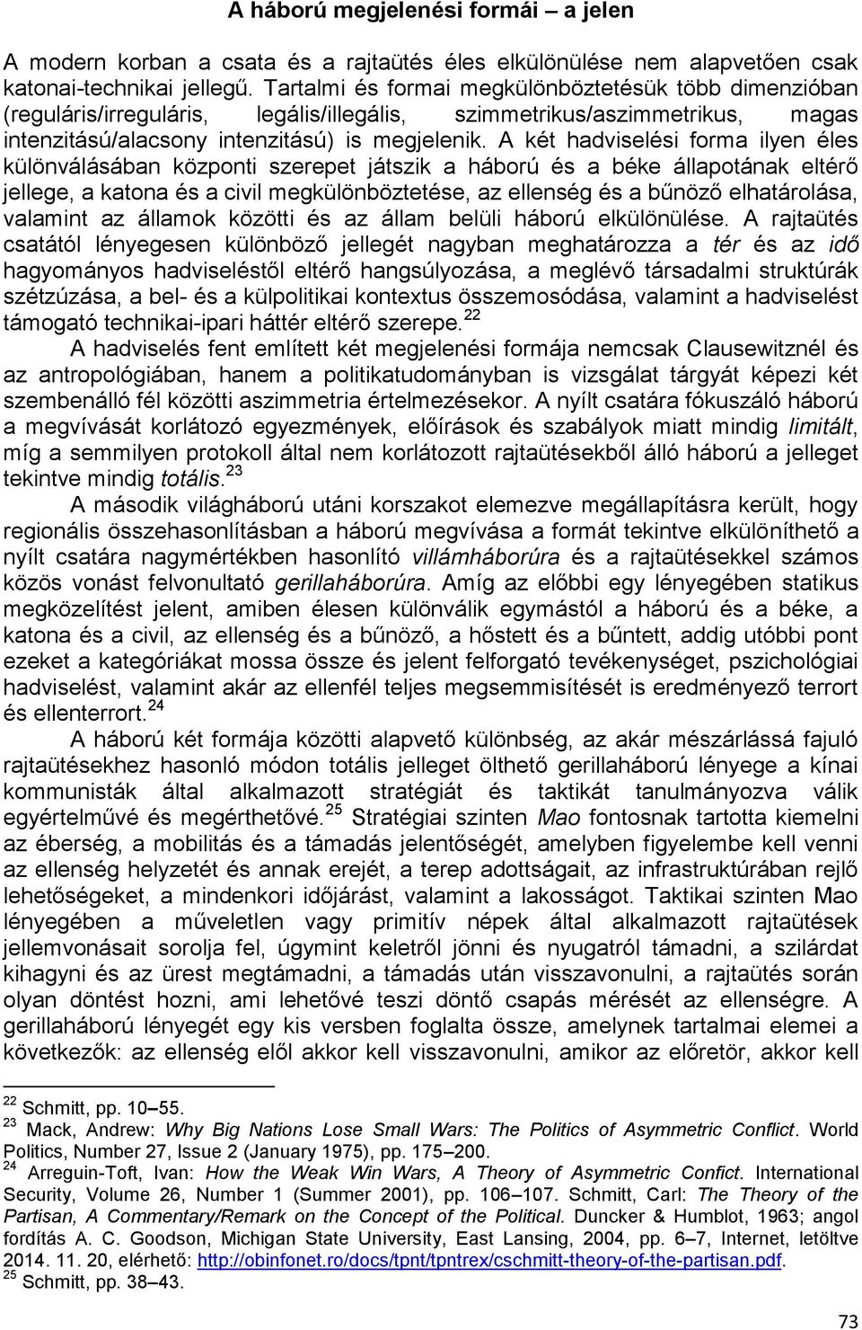 A két hadviselési forma ilyen éles különválásában központi szerepet játszik a háború és a béke állapotának eltérő jellege, a katona és a civil megkülönböztetése, az ellenség és a bűnöző elhatárolása,