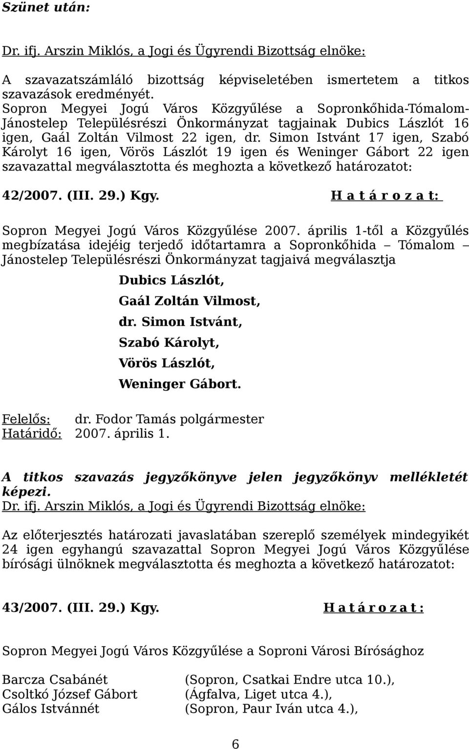 Simon Istvánt 17 igen, Szabó Károlyt 16 igen, Vörös Lászlót 19 igen és Weninger Gábort 22 igen szavazattal megválasztotta és meghozta a következő határozatot: 42/2007. (III. 29.) Kgy.