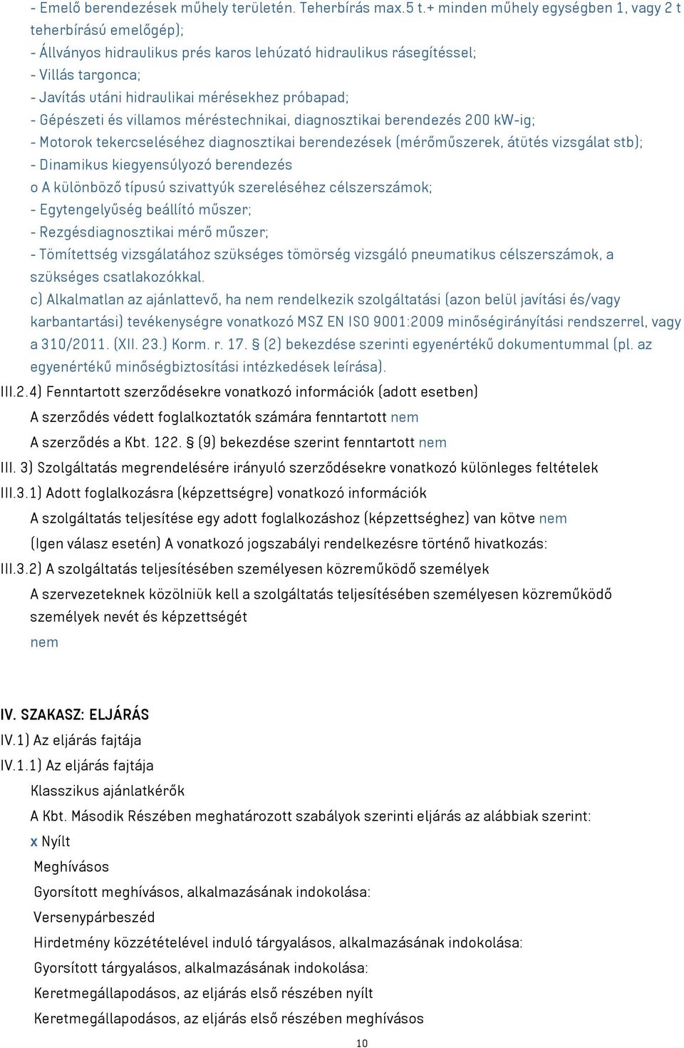 - Gépészeti és villamos méréstechnikai, diagnosztikai berendezés 200 kw-ig; - Motorok tekercseléséhez diagnosztikai berendezések (mérőműszerek, átütés vizsgálat stb); - Dinamikus kiegyensúlyozó