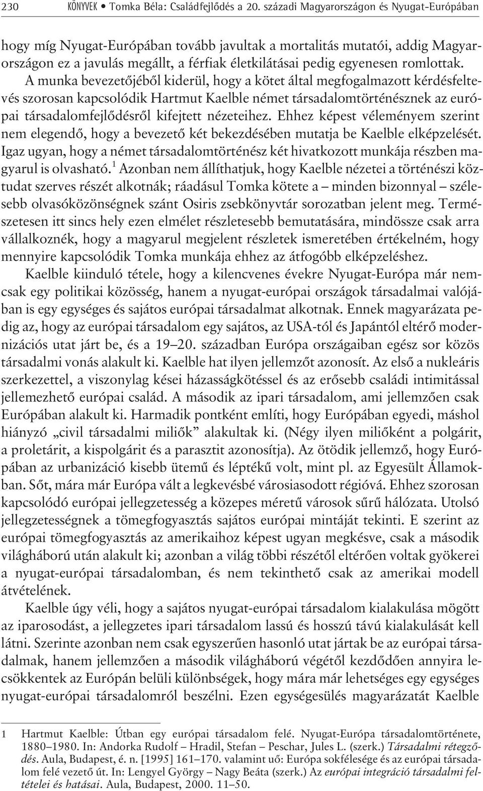 A munka bevezetõjébõl kiderül, hogy a kötet által megfogalmazott kérdésfeltevés szorosan kapcsolódik Hartmut Kaelble német társadalomtörténésznek az európai társadalomfejlõdésrõl kifejtett nézeteihez.