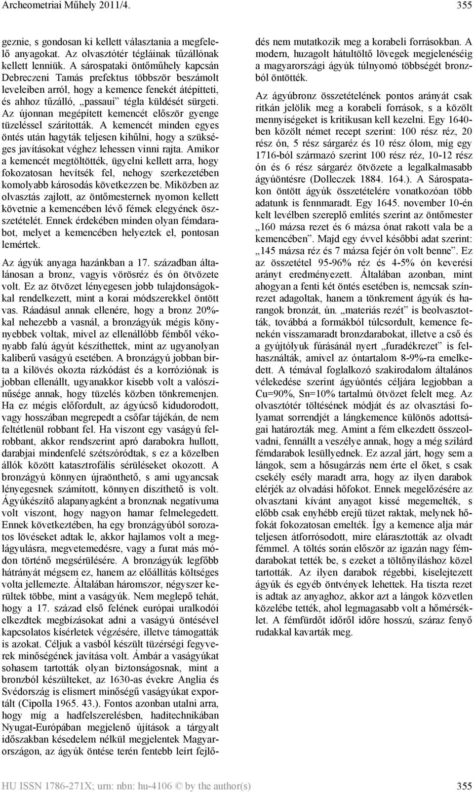Az újonnan megépített kemencét először gyenge tüzeléssel szárították. A kemencét minden egyes öntés után hagyták teljesen kihűlni, hogy a szükséges javításokat véghez lehessen vinni rajta.
