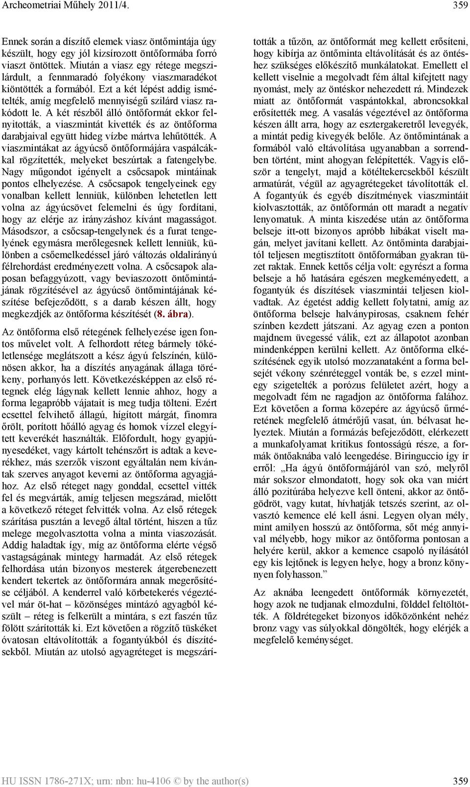 A két részből álló öntőformát ekkor felnyitották, a viaszmintát kivették és az öntőforma darabjaival együtt hideg vízbe mártva lehűtötték.