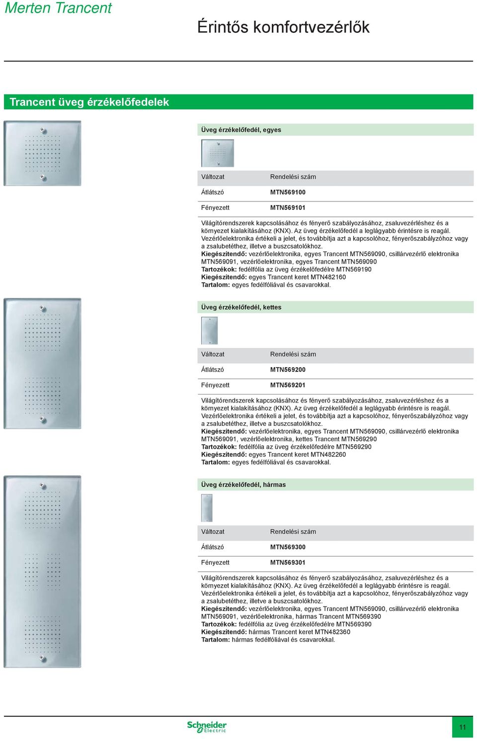 Vezérlőelektronika értékeli a jelet, és továbbítja azt a kapcsolóhoz, fényerőszabályzóhoz vagy a zsalubetéthez, illetve a buszcsatolókhoz.