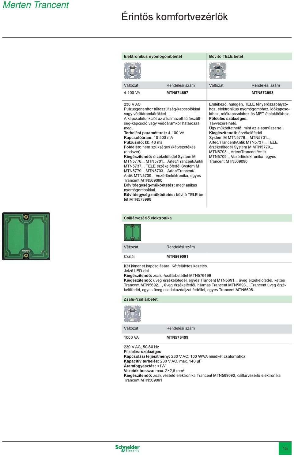 40 ms Földelés: nem szükséges (kétvezetékes rendszer) Kiegészítendő: érzékelőfedél System M MTN5776.., MTN5701.., Artec/Trancent/Antik MTN5737.., TELE érzékelőfedél System M MTN5779.., MTN5703.