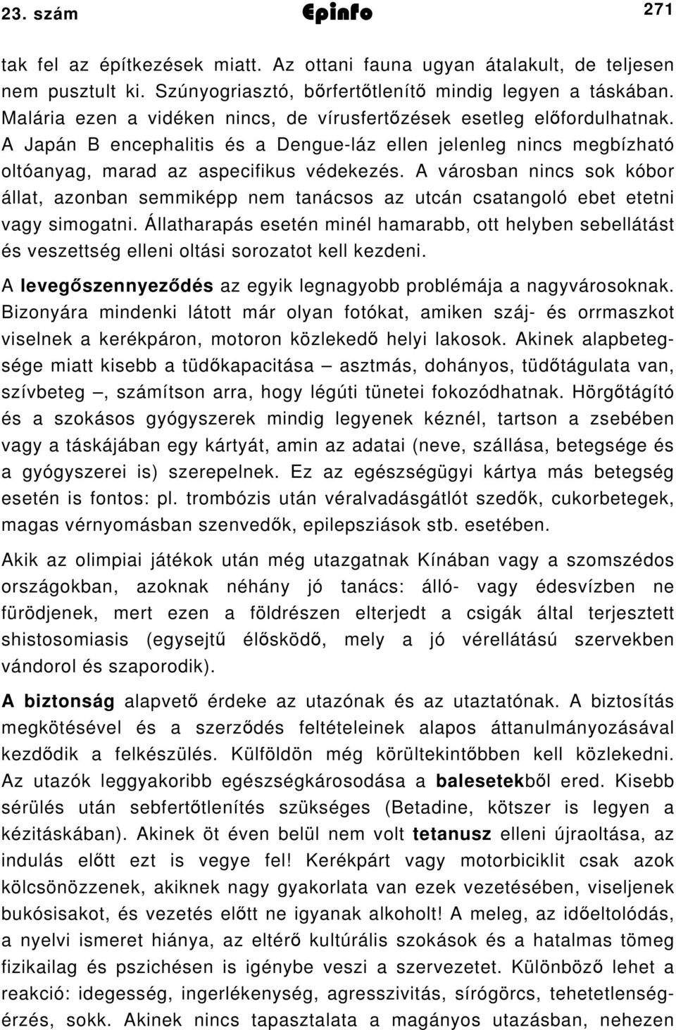 A városban nincs sok kóbor állat, azonban semmiképp nem tanácsos az utcán csatangoló ebet etetni vagy simogatni.