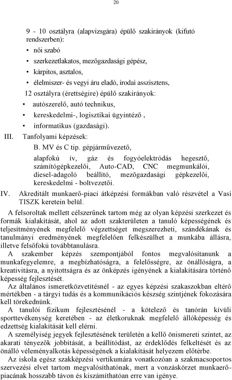 osztályra (érettségire) épülő szakirányok: autószerelő, autó technikus, kereskedelmi-, logisztikai ügyintéző, informatikus (gazdasági). Tanfolyami képzések: B. MV és C tip.