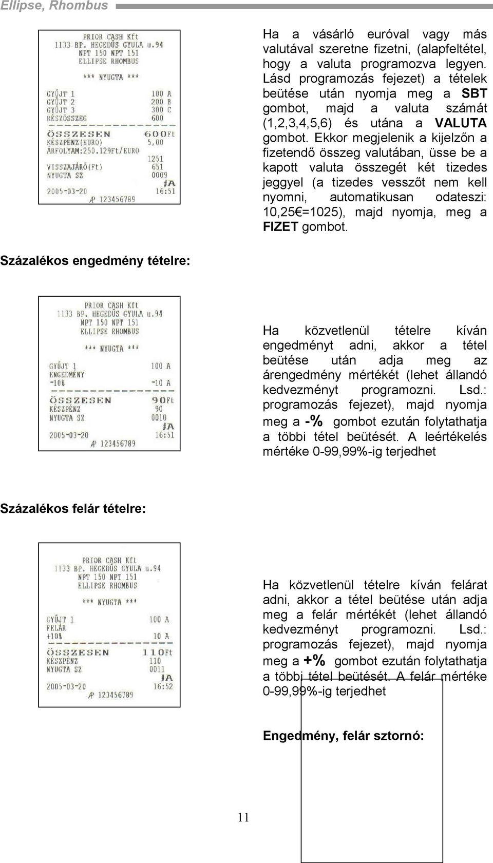 Ekkor megjelenik a kijelzőn a fizetendő összeg valutában, üsse be a kapott valuta összegét két tizedes jeggyel (a tizedes vesszőt nem kell nyomni, automatikusan odateszi: 10,25 =1025), majd nyomja,